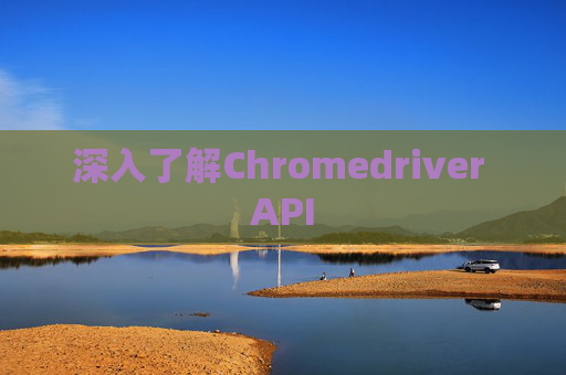 深入了解Chromedriver API